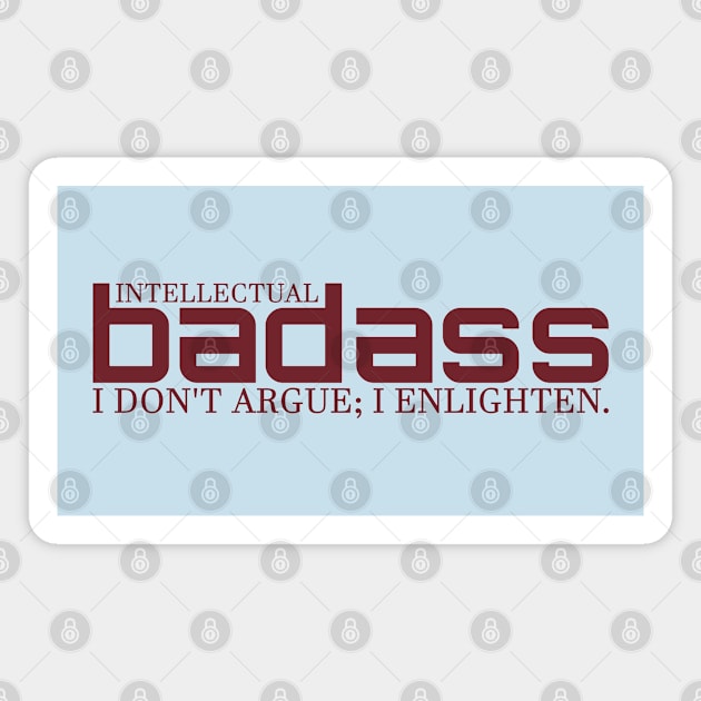 I DON'T ARGUE; I ENLIGHTEN. - INTELLECTUAL BADASS Magnet by Intellectual Badass